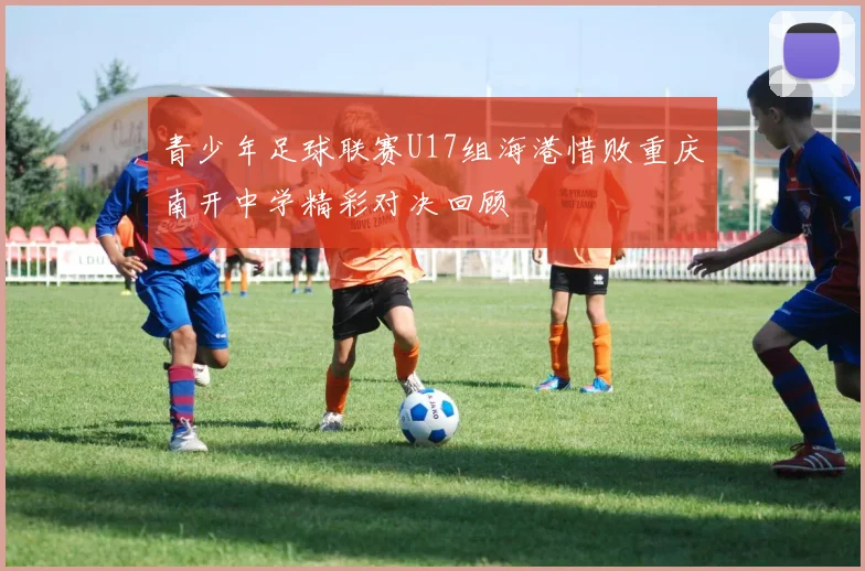青少年足球联赛U17组海港惜败重庆南开中学精彩对决回顾
