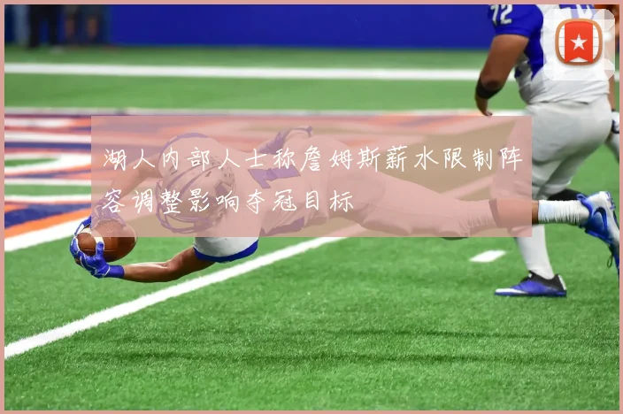 湖人内部人士称詹姆斯薪水限制阵容调整影响夺冠目标